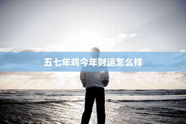 五七年鸡今年财运怎么样