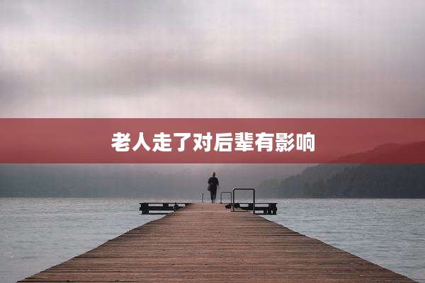 老人走了对后辈有影响