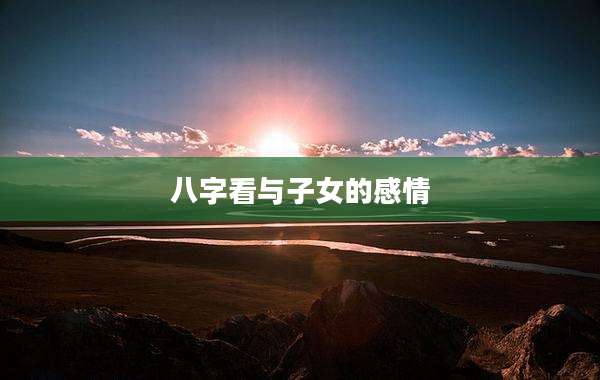 八字看与子女的感情