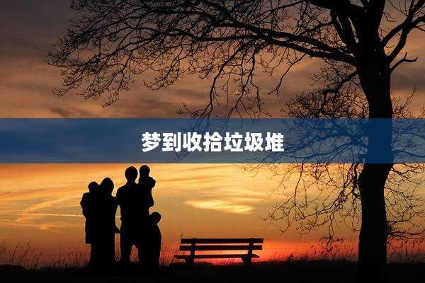 梦到收拾垃圾堆