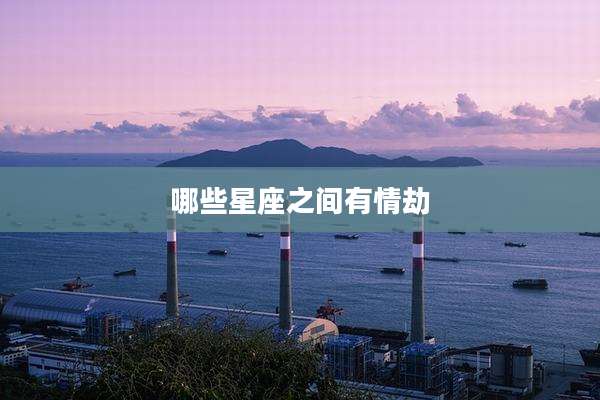 哪些星座之间有情劫