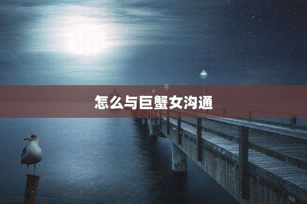 怎么与巨蟹女沟通