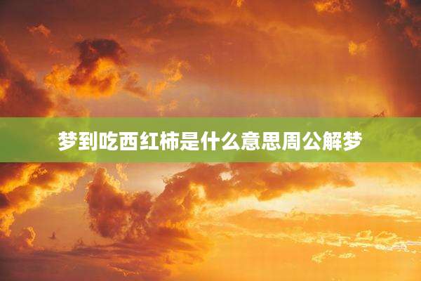 梦到吃西红柿是什么意思周公解梦