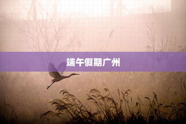 端午假期广州