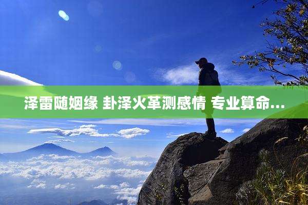 泽雷随姻缘 卦泽火革测感情 专业算命...