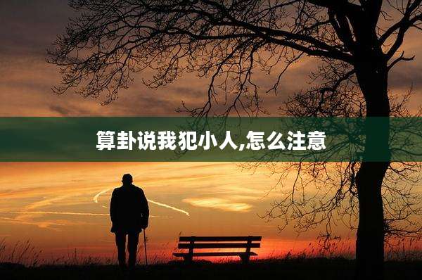 算卦说我犯小人,怎么注意