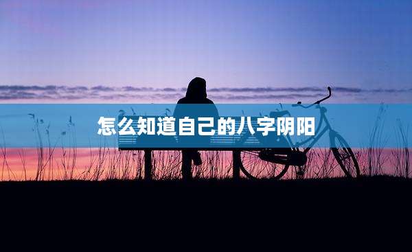 怎么知道自己的八字阴阳