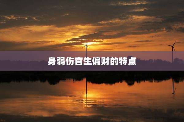 身弱伤官生偏财的特点