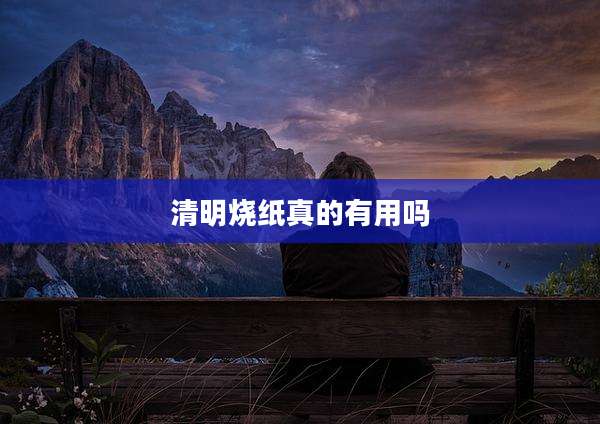 清明烧纸真的有用吗