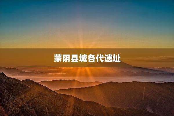 蒙阴县城各代遗址