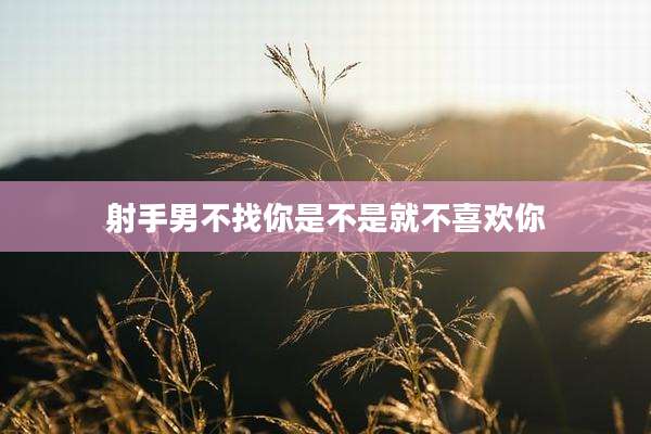 射手男不找你是不是就不喜欢你