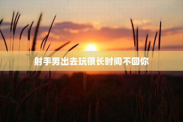 射手男出去玩很长时间不回你