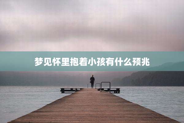 梦见怀里抱着小孩有什么预兆