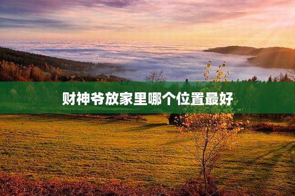 财神爷放家里哪个位置最好