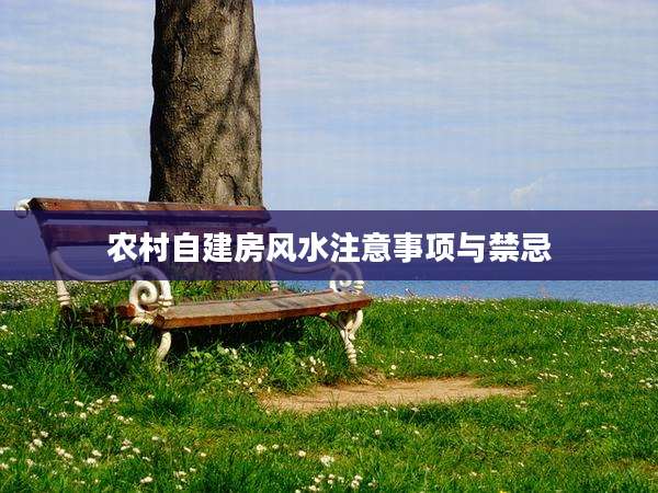 农村自建房风水注意事项与禁忌