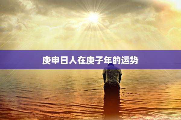 庚申日人在庚子年的运势