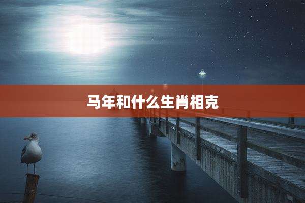 马年和什么生肖相克