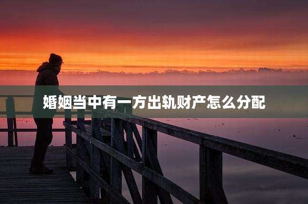 婚姻当中有一方出轨财产怎么分配