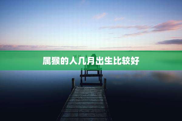 属猴的人几月出生比较好