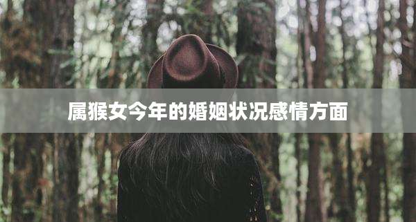 属猴女今年的婚姻状况感情方面