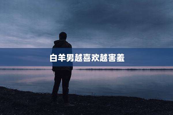 白羊男越喜欢越害羞