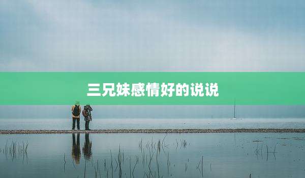 三兄妹感情好的说说