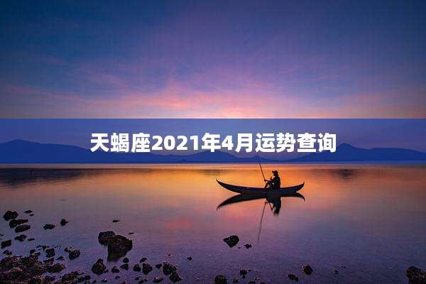 天蝎座2021年4月运势查询