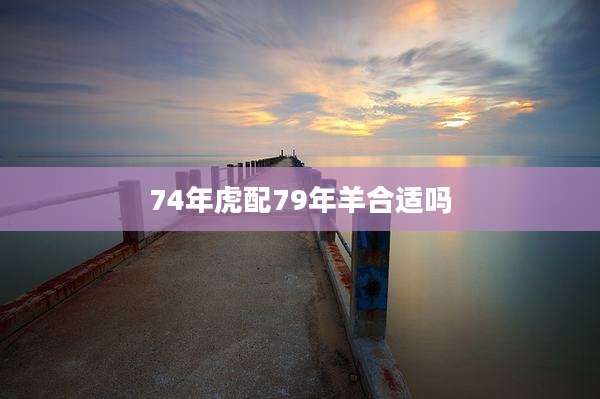 74年虎配79年羊合适吗