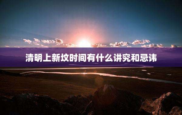 清明上新坟时间有什么讲究和忌讳