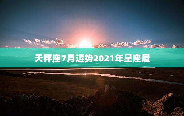 天秤座7月运势2021年星座屋