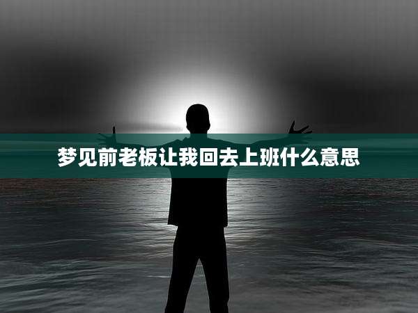 梦见前老板让我回去上班什么意思