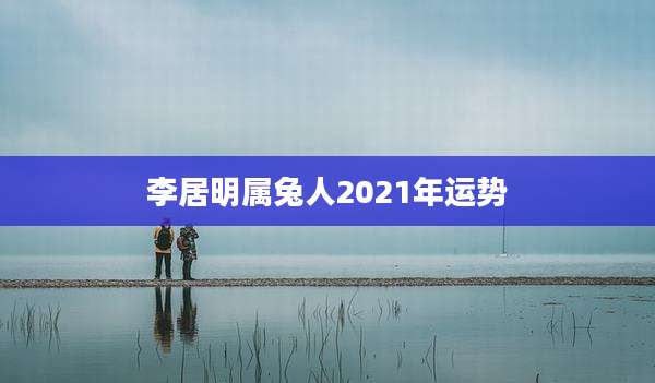 李居明属兔人2021年运势