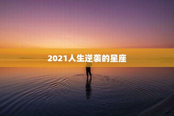 2021人生逆袭的星座