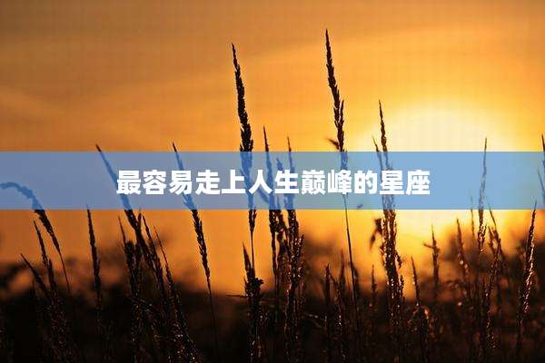 最容易走上人生巅峰的星座