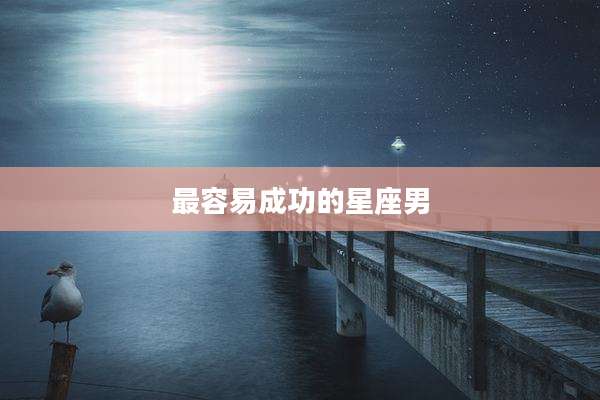 最容易成功的星座男