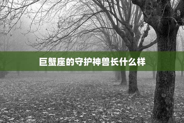巨蟹座的守护神兽长什么样
