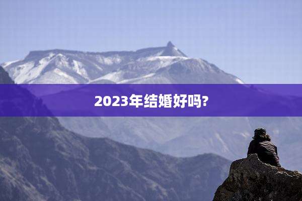 2023年结婚好吗?