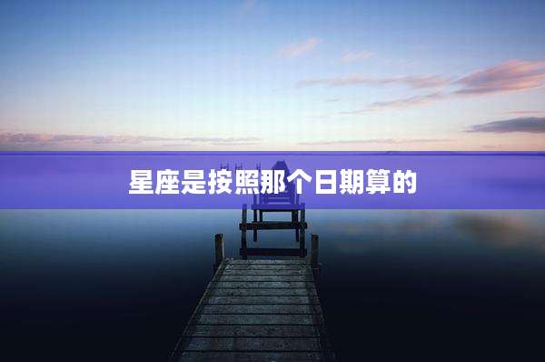 星座是按照那个日期算的