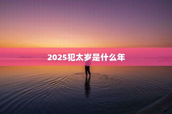 2025犯太岁是什么年