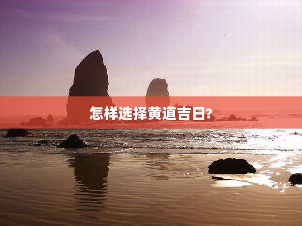 怎样选择黄道吉日?