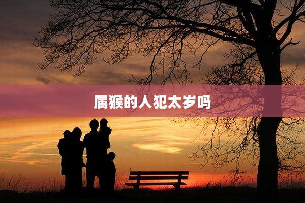 属猴的人犯太岁吗