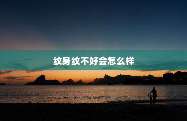 纹身纹不好会怎么样
