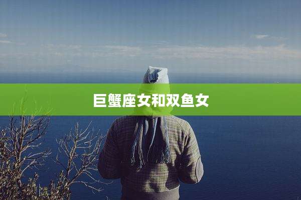 巨蟹座女和双鱼女