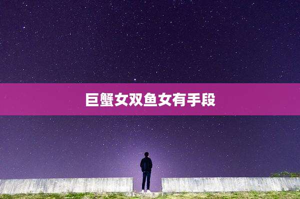 巨蟹女双鱼女有手段