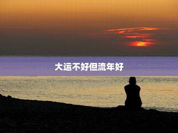 大运不好但流年好