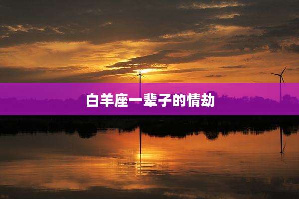 白羊座一辈子的情劫