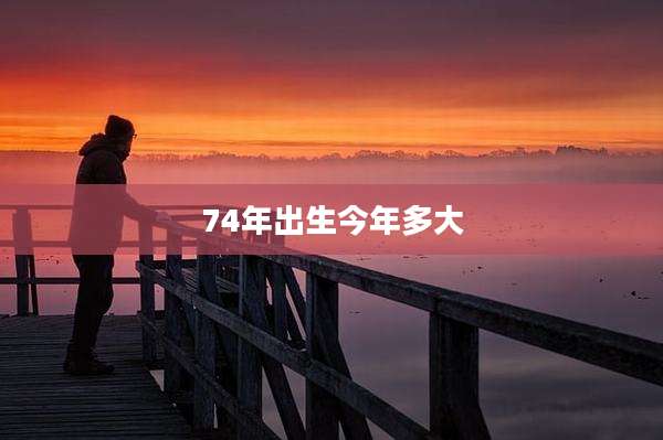74年出生今年多大