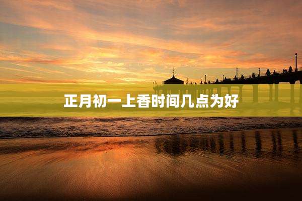 正月初一上香时间几点为好