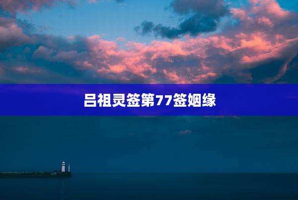 吕祖灵签第77签姻缘