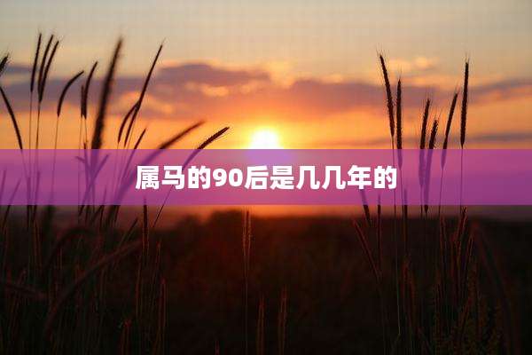 属马的90后是几几年的